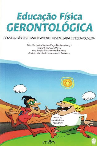Educação Física Gerontológica: construção sistematicamente vivenciada e desenvolvida / Rita Maria dos Santos Puga Barbosa (org.)