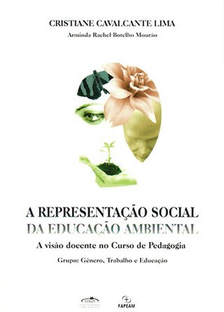 A representação social da educação ambiental: a visão docente no curso de Pedagogia: grupo: gênero, trabalho e educação / Cristiane Cavalcante Lima; Arminda Rachel Botelho Mourão.