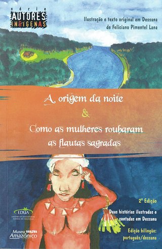 A origem da noite & como as mulheres roubaram as flautas sagradas. Duas histórias ilustradas e contadas em Dessana / Feliciano Pimentel Lana