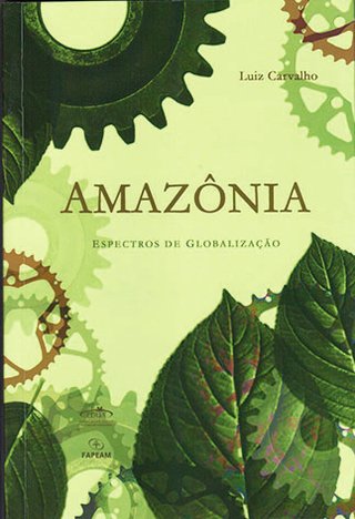 Amazônia: espectros de globalização / Luiz Carvalho 