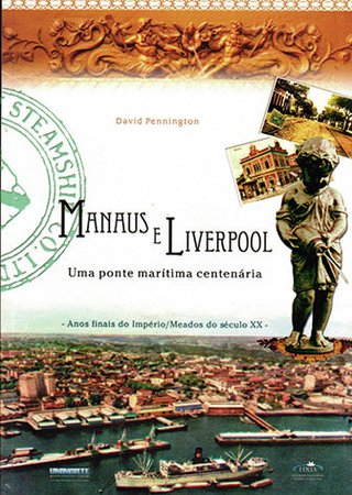 Manaus e Liverpool: uma ponte marítima centenária: anos finais do Império / meados do século XX / David Pennington