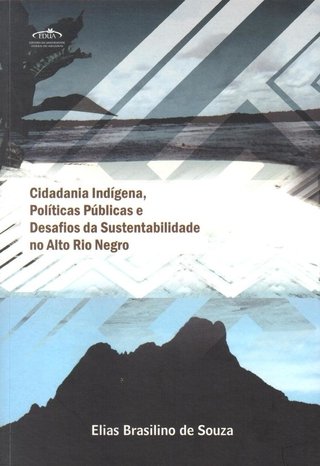 Cidadania indígena, politicas públicas e desafios da sustentabilidade no Alto Rio Negro / Elias Brasilino de Souza