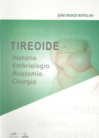 Tireoide: história, embriologia, anatomia e cirurgia / João Bosco Botelho   