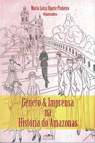 Gênero & Imprensa na História do Amazonas / Maria Luiza Ugarte Pinheiro (Org.) - (ESGOTADO)