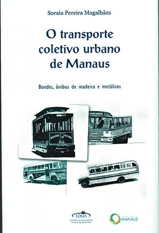 O transporte coletivo urbano de Manaus: Bondes, ônibus de madeira e metálicos / Soraia Pereira Magalhães