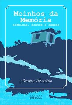 Moinhos da Memória - crônicas, contos e causos - Jeremias Brasileiro