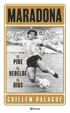 Diego Maradona, el pibe el rebelde el dios - Balag