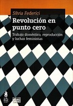 Revolución en punto cero, trabajo domestico, reproducción y luchas feministas - Silvia Federici