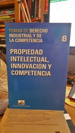 Propiedad Intelectual innovación y competencia. Temas de Derecho Industrial y de la Competencia N° 8