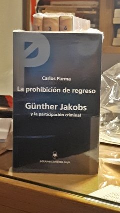 La prohibición de regreso. Günther Jakobs y la participación criminal. AUTOR: PARMA, Carlos