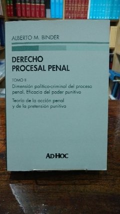 Derecho procesal penal. Dimensión político-criminal del proceso penal. Eficacia del poder punitivo. Teoría de la acción penal y de la pretensión punitiva. Tomo II AUTOR: Binder, Alberto