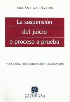 La suspensión del juicio o proceso a prueba AUTOR: Garcia Lois, Adrián J.