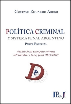 Política criminal y sistema penal argentino. Análisis de las principales reformas introducidas en la Ley penal (2012-2022) Aboso, Gustavo Eduardo