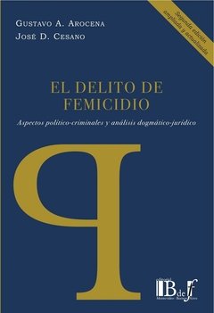 El delito de femicidio 2° edición AUTOR: Arocena, Gustavo - Cesano Daniel
