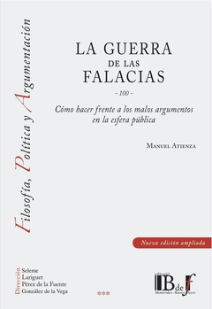 La Guerra de las Falacias -100- Como hacer frente a los malos argumentos en la esfera pública. AUTOR: Atienza, Manuel.