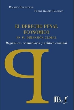 El Derecho penal económico en su dimensión global. Dogmática, criminología y política criminal - HEFENDEHL, Roland - GALAIN PALERMO, Pablo