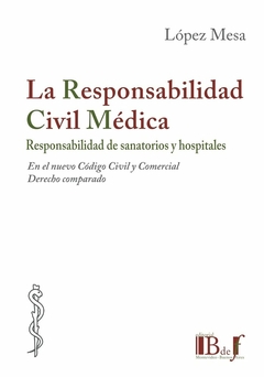 La responsabilidad civil médica. Responsabilidad de sanatorios y hospitales en el nuevo Código Civil y Comercial. AUTOR: López Mesa, Marcelo