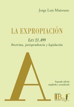 La expropiación. Ley 21.499. Doctrina, jurisprudencia y legislación. MAIORANO, Jorge Luis