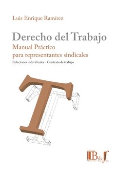 Derecho del trabajo manual práctico para representantes sindicales AUTOR: Ramírez, Luis Enrique