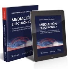 MEDIACIÓN ELECTRÓNICA. ACCESO A LA JUSTICIA Y RESOLUCIÓN DE CONFLICTOS EN EL ENTORNO ELECTRÓNICO. Luz Clara, Bibiana Beatriz + E-BOOK