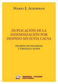 Duplicación de la indemnización por despido sin justa causa. Decreto de Necesidad y Urgencia 34/2019. AUTOR: Ackerman, Mario E.