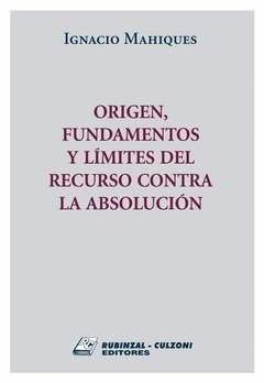 Origen fundamentos y límites del recurso contra la absolución AUTOR: Mahiques, Ignacio