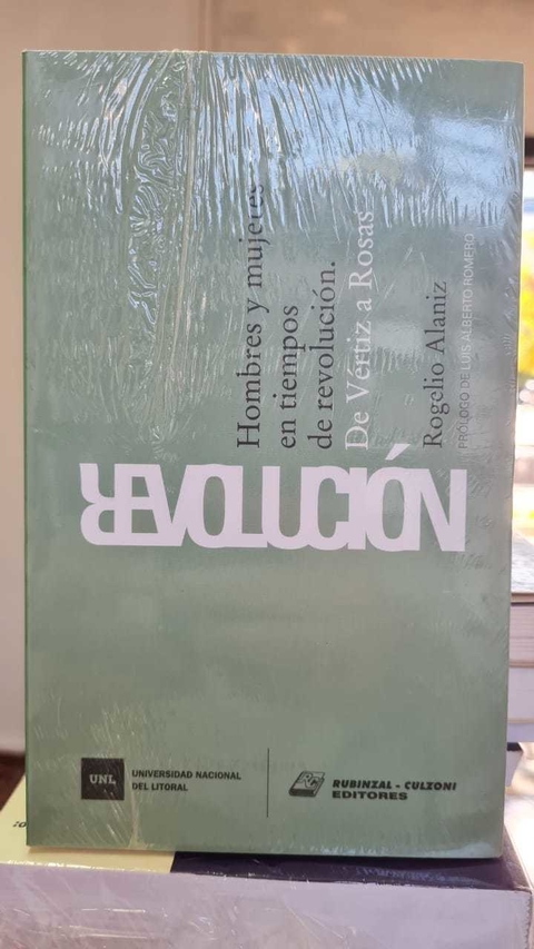 Revolución. Hombres y mujeres en tiempos de Revolución. De Vértiz a Rosas. Rogelio Alaniz