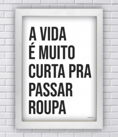 Quadro a vida é muito curta pra passar roupa