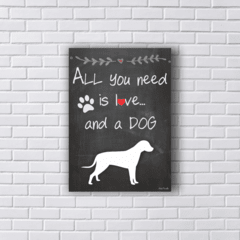 Placa Quadro ALL YOU NEED IS LOVE AND A DOG