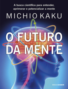 O Futuro da Mente_ a Busca Científica para Entender, Aprimorar e Potencializar a Mente