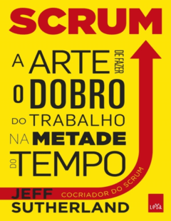 Scrum. a Arte de Fazer o Dobro do Trabalho Na Metade do Tempo