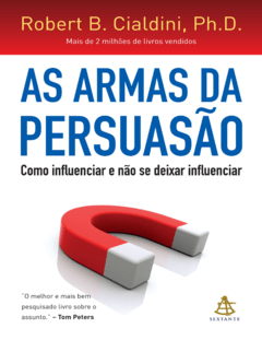 As Armas da Persuasão: Como Influenciar e Não Se Deixar Influenciar