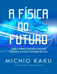 A Física do Futuro: Como a Ciência Moldará o Destino Humano e o Nosso Cotidiano