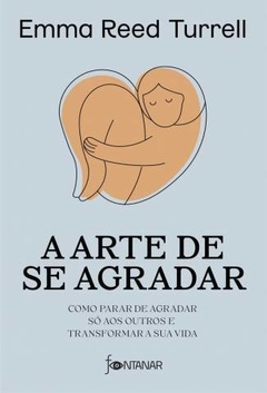 A Arte de Se Agradar: Como Parar de Agradar Só Aos Outros e Transformar a Sua Vida