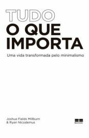 Tudo o que Importa_ uma Vida Transformada Pelo Minimalismo