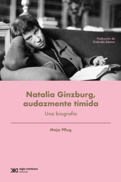 NATALIA GINZBURG, AUDAZMENTE TÍMIDA: UNA BIOGRAFÍA - MAJA PLFUG - EDITORIAL SIGLO XXI
