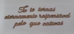 Frase: Tu te tornas eternamente responsável pelo que cativas - de MDF recorte a laser 30cm - cod 9184