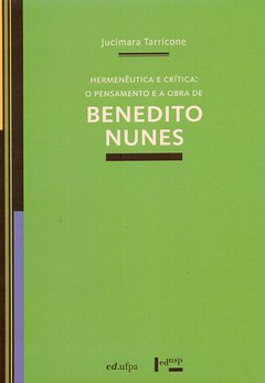 BENEDITO NUNES - Hermenêutica e crítica: o pensamento e a obra de Benedito Nunes – Jucimara Tarricone