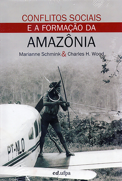 CONFLITOS SOCIAIS E A FORMAÇÃO DA AMAZÔNIA – Marianne Schmink & Carles H. Wood