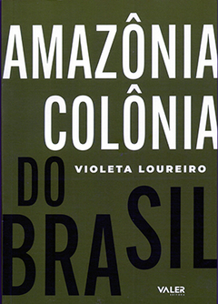 AMAZÔNIA COLÔNIA DO BRASIL – de Violeta Loureiro