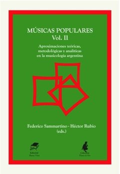 MÚSICAS POPULARES II.  Aproximaciones teóricas, metodológicas y analíticas en la musicología argentina  Federico Sammartino-Héctor Rubio (eds)