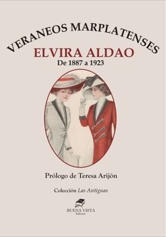 VERANEOS MARPLATENSES. DE 1887 A 1923 - ELVIRA ALDAO - Prólogo de Teresa Arijón.
