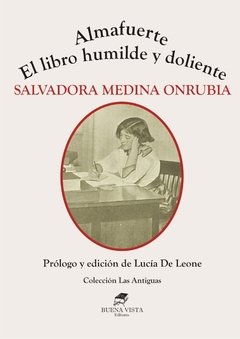 ALMAFUERTE - EL LIBRO HUMILDE Y DOLIENTE - Salvadora Medina Onrubia - Prólogo Lucía De Leone