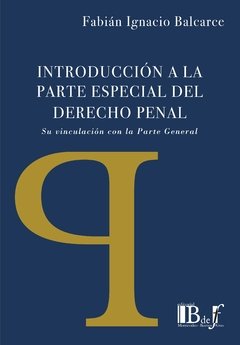 Balcarce, Fabián Ignacio. - Introducción a la parte especial del derecho penal. Su vinculación con la Parte General.