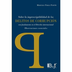 Fortín, Marcelo Pablo - Sobre la imprescriptibilidad de los delitos de corrupción con fundamentos en el Derecho internacional