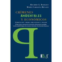 Basílico, Ricardo A. - Renaud, María Carolina - Crímenes ambientales y económicos. Corrupción, crimen organizado y fraude
