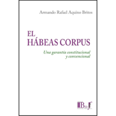 Aquino Britos, Armando Rafael - El hábeas corpus. Una garantía constitucional y convencional