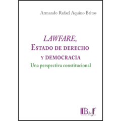 Aquino Britos, Armando Rafael - Lawfare, Estado de Derecho y Democracia. Una perspectiva constitucional.