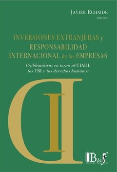 Echaide, Javier. - Inversiones extranjeras y responsabilidad internacional de la empresas. Problemáticas en torno al CIADI, los TBI y los DDHH.