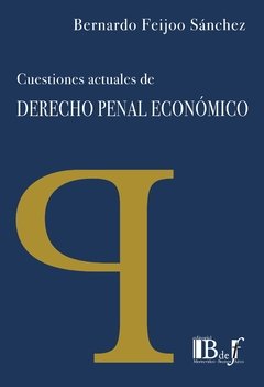 Feijoo Sánchez, Bernardo. - Cuestiones actuales de derecho penal económico.